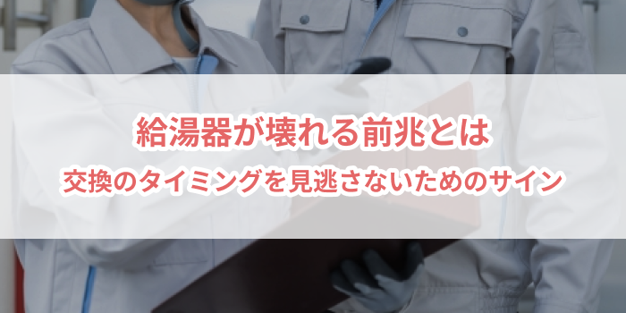 給湯器が壊れる前兆とは？交換のタイミングを見逃さないためのサイン