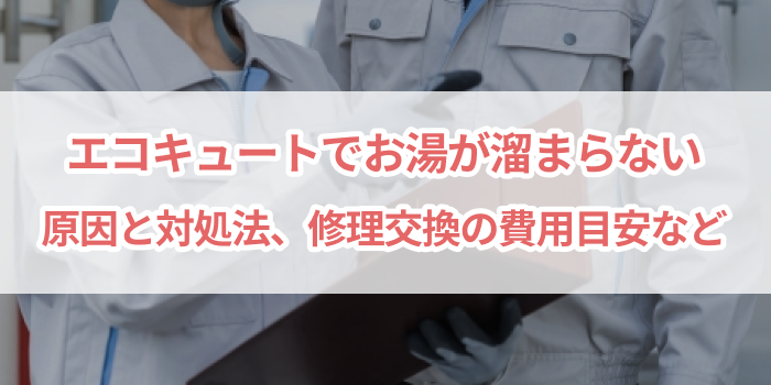 エコキュートでお湯が溜まらない！原因と対処法、修理交換費用の解説