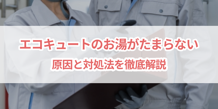 エコキュートでお湯がたまらない!原因と対処法を徹底解説