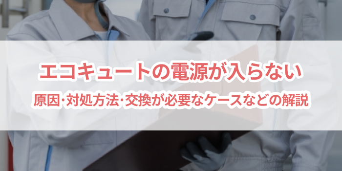 エコキュートの電源が入らないときの原因と対処法 を選択 エコキュートの電源が入らないときの原因と対処法
