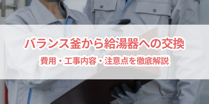 バランス釜から給湯器への交換｜費用・工事内容・注意点を徹底解説